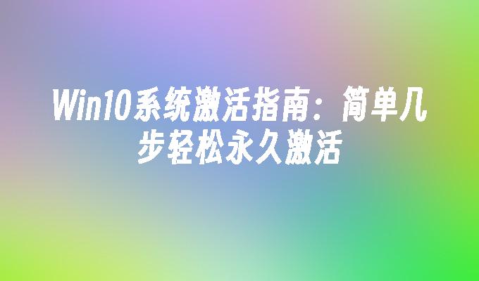 Win10系统激活指南：简单几步轻松永久激活