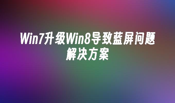 Win7升级Win8导致蓝屏问题解决方案