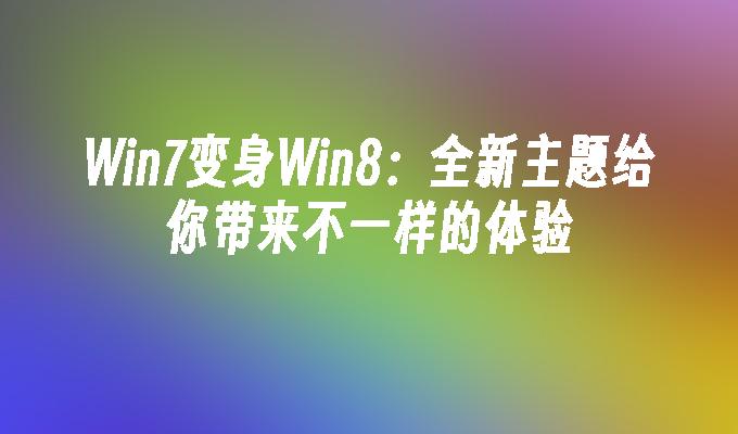 Win7变身Win8：全新主题给你带来不一样的体验
