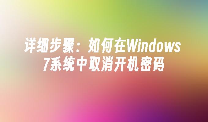 详细步骤：如何在Windows 7系统中取消开机密码