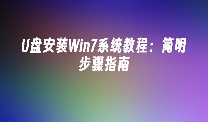 U盘安装Win7系统教程：简明步骤指南