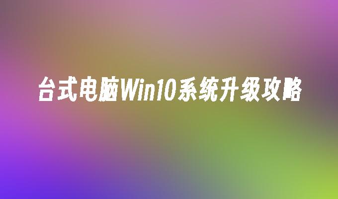 台式电脑Win10系统升级攻略