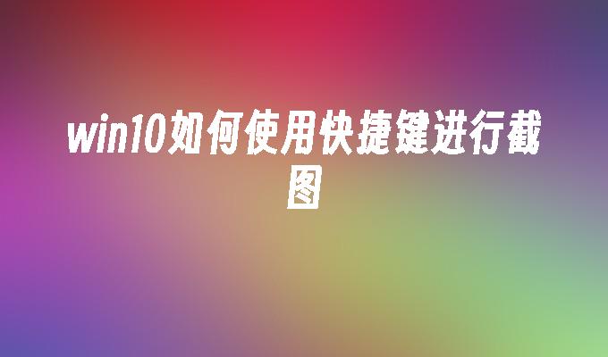 win10如何使用快捷键进行截图