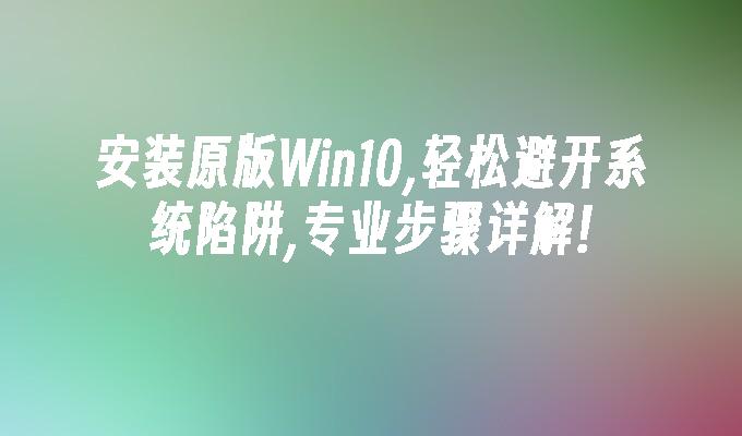 安装原版Win10,轻松避开系统陷阱,专业步骤详解!