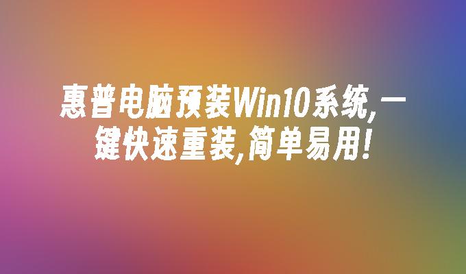 惠普电脑预装Win10系统,一键快速重装,简单易用!