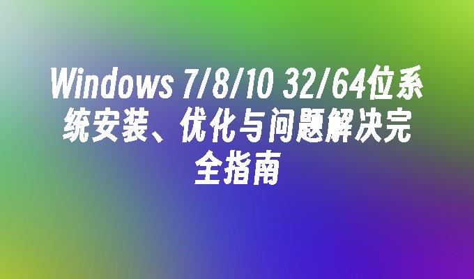 Windows 7／8／10 32／64位系统安装、优化与问题解决完全指南