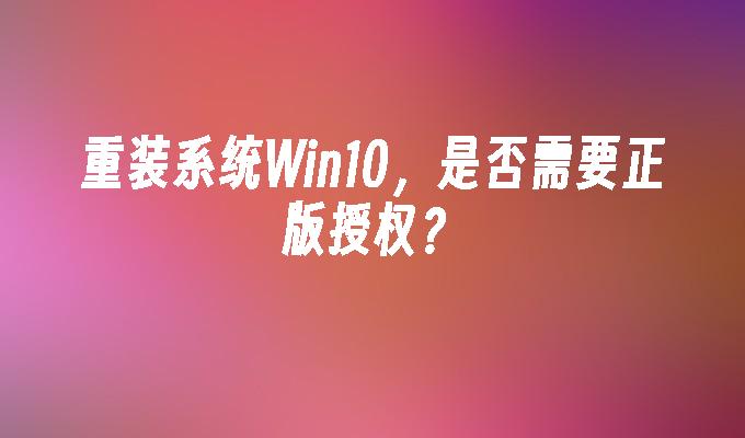 重装系统Win10，是否需要正版授权？