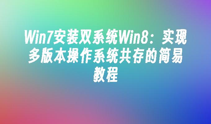 Win7安装双系统Win8：实现多版本操作系统共存的简易教程