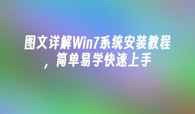 图文详解Win7系统安装教程，简单易学快速上手