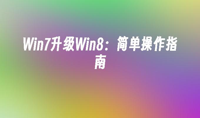 Win7升级Win8：简单操作指南