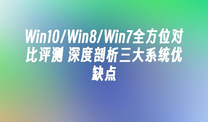 Win10／Win8／Win7全方位对比评测 深度剖析三大系统优缺点