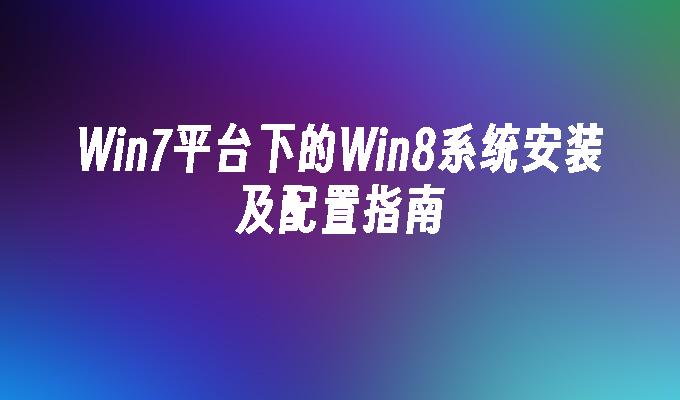 Win7平台下的Win8系统安装及配置指南