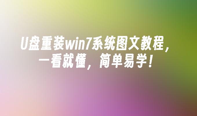 U盘重装win7系统图文教程，一看就懂，简单易学！