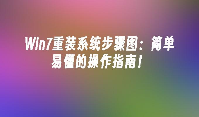 Win7重装系统步骤图：简单易懂的操作指南！