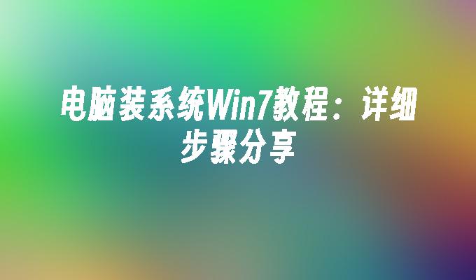 电脑装系统Win7教程：详细步骤分享