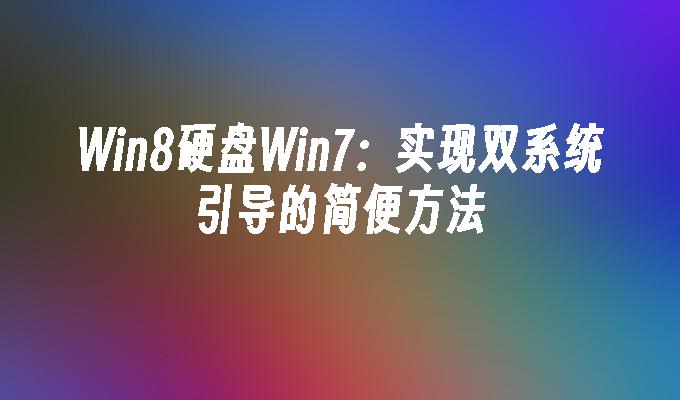 Win8硬盘Win7：实现双系统引导的简便方法