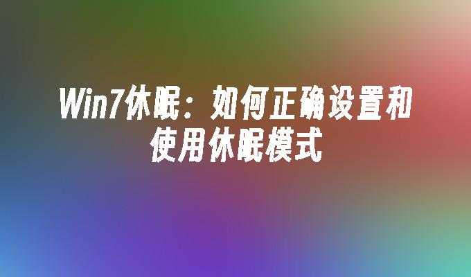 Win7休眠：如何正确设置和使用休眠模式