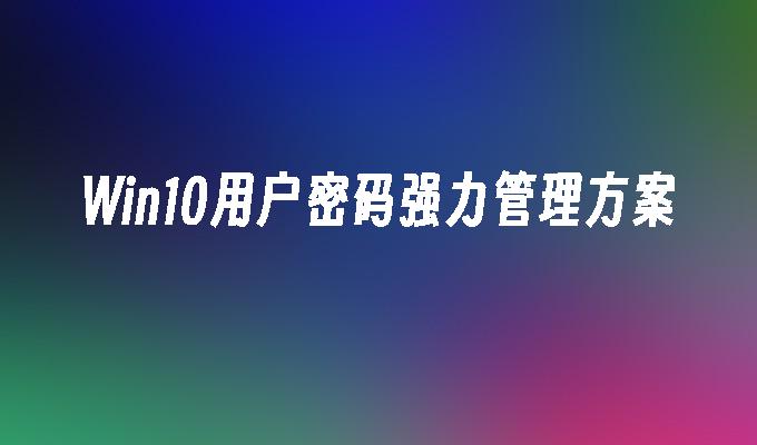 Win10用户密码强力管理方案