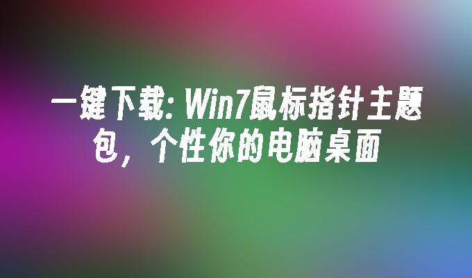 一键下载： Win7鼠标指针主题包，个性你的电脑桌面