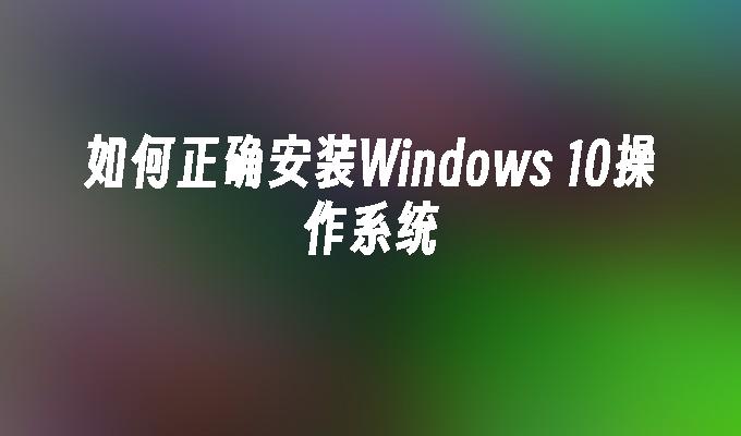 如何正确安装Windows 10操作系统