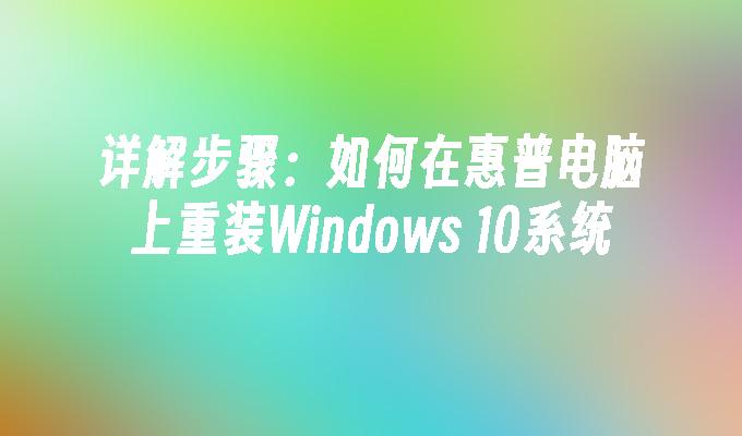 详解步骤：如何在惠普电脑上重装Windows 10系统
