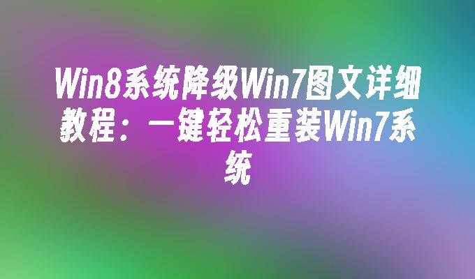 Win8系统降级Win7图文详细教程：一键轻松重装Win7系统