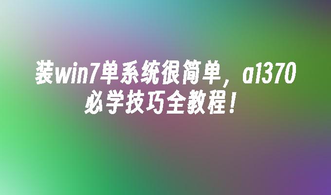 装win7单系统很简单，a1370必学技巧全教程！