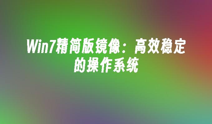 Win7精简版镜像：高效稳定的操作系统