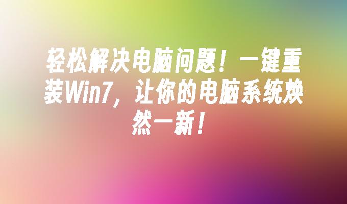 轻松解决电脑问题！一键重装Win7，让你的电脑系统焕然一新！