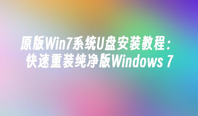 原版Win7系统U盘安装教程：快速重装纯净版Windows 7