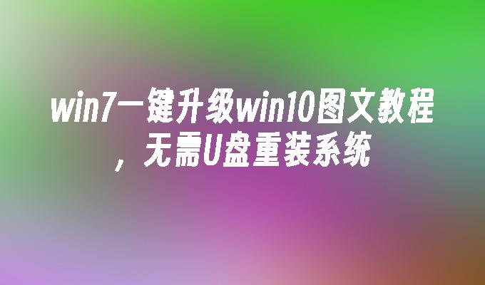 win7一键升级win10图文教程，无需U盘重装系统