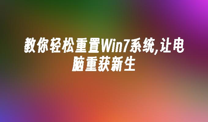 教你轻松重置Win7系统,让电脑重获新生