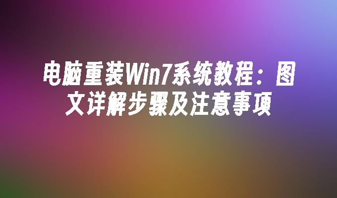 电脑重装Win7系统教程：图文详解步骤及注意事项