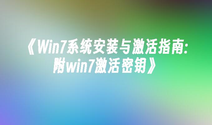 《Win7系统安装与激活指南：附win7激活密钥》