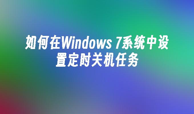 如何在Windows 7系统中设置定时关机任务