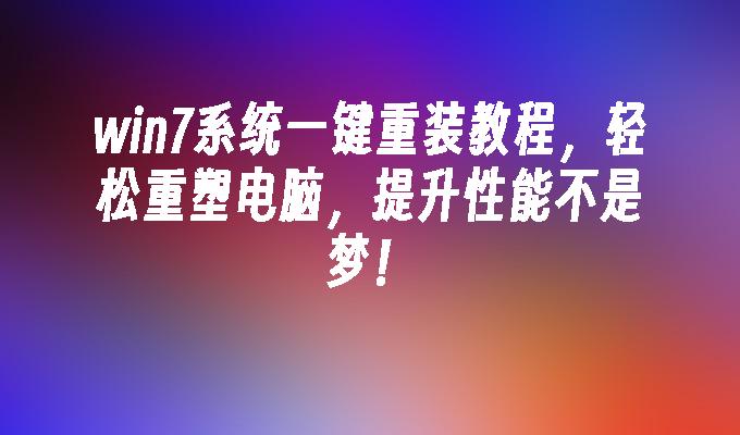 win7系统一键重装教程，轻松重塑电脑，提升性能不是梦！