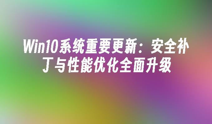 Win10系统重要更新：安全补丁与性能优化全面升级