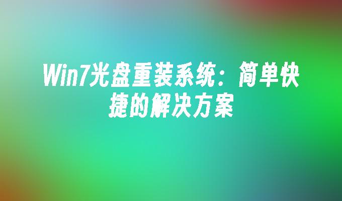 Win7光盘重装系统：简单快捷的解决方案