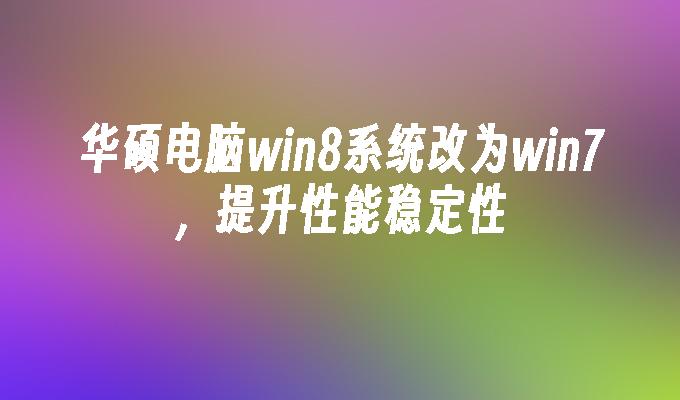 华硕电脑win8系统改为win7，提升性能稳定性