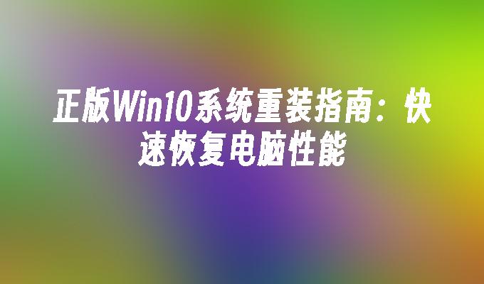 正版Win10系统重装指南：快速恢复电脑性能