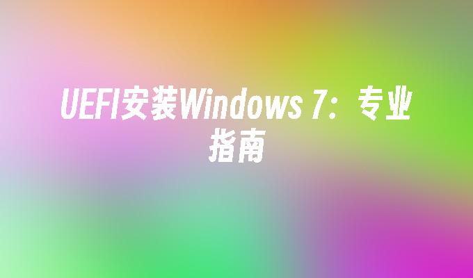 UEFI安装Windows 7：专业指南