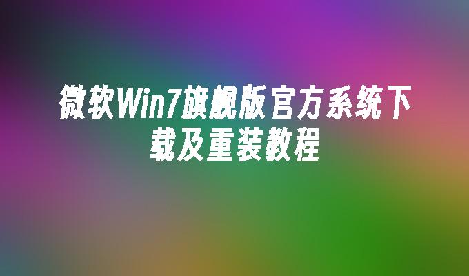 微软Win7旗舰版官方系统下载及重装教程