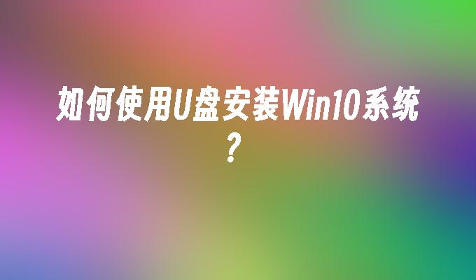 如何使用U盘安装Win10系统？