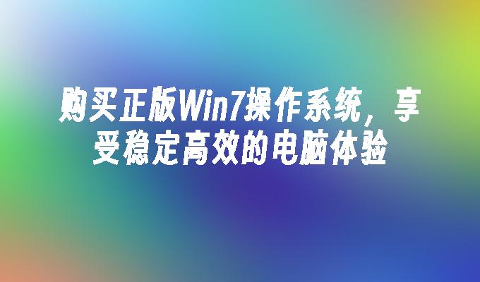 购买正版Win7操作系统，享受稳定高效的电脑体验