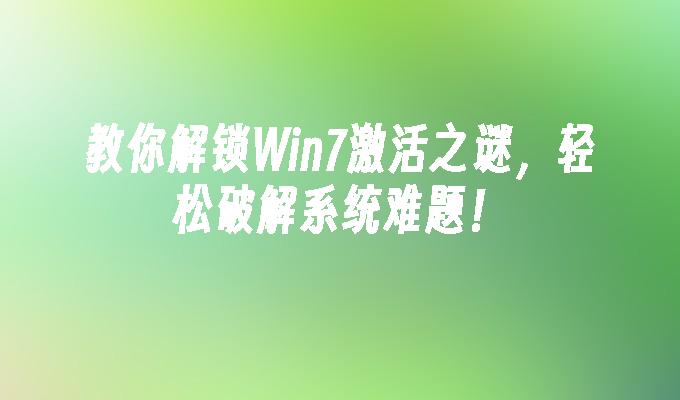教你解锁Win7激活之谜，轻松破解系统难题！