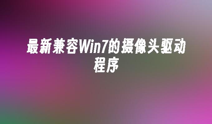 最新兼容Win7的摄像头驱动程序