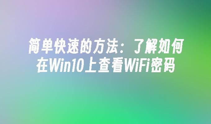 简单快速的方法：了解如何在Win10上查看WiFi密码