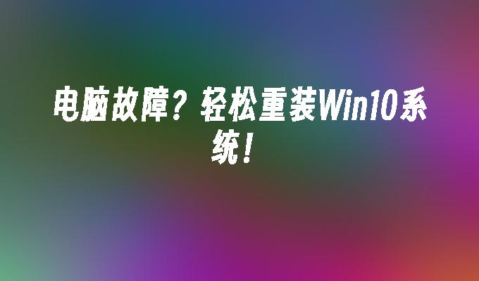 电脑故障？轻松重装Win10系统！