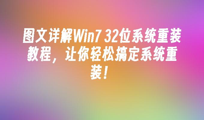 图文详解Win7 32位系统重装教程，让你轻松搞定系统重装！