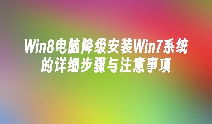 Win8电脑降级安装Win7系统的详细步骤与注意事项